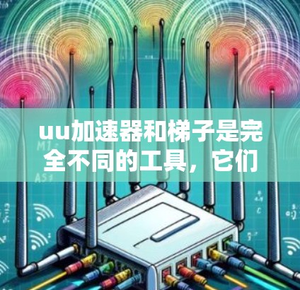 uu加速器和梯子是完全不同的工具,它们在功能、用途和技术上都有显著的区别。以下是它们之间的对比 uu加速器和梯子是完全不同的工具,它们在功能、用途和技术上都有显著的区别。以下是它们之间的对比