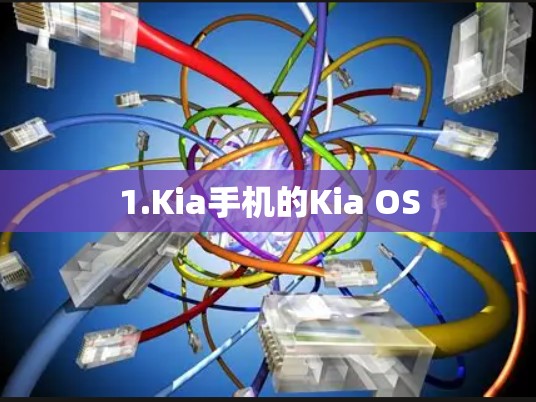 1.Kia手机的Kia OS 1.Kia手机的Kia OS