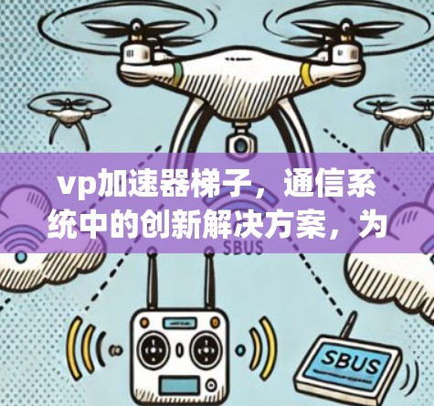 vp加速器梯子,通信系统中的创新解决方案,为数据传输效率带来新突破 vp加速器梯子,通信系统中的创新解决方案,为数据传输效率带来新突破