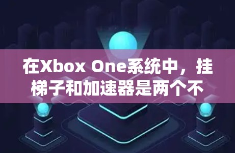 在Xbox One系统中，挂梯子和加速器是两个不同的开发工具，各有其独特的优势和适用场景。以下是它们的比较