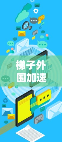 梯子外围加速器哪个好?选择什么品牌更合适? 梯子外围加速器哪个好?选择什么品牌更合适?