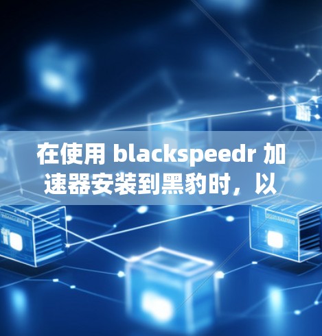 在使用 blackspeedr 加速器安装到黑豹时,以下是逐步的安装步骤 在使用 blackspeedr 加速器安装到黑豹时,以下是逐步的安装步骤