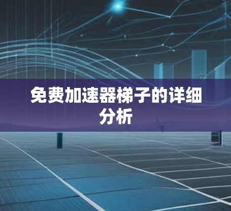免费加速器梯子的详细分析
