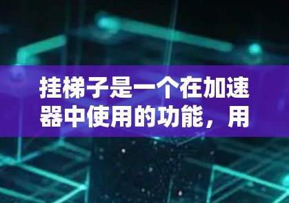 挂梯子是一个在加速器中使用的功能，用于在特定区域挂线段，通常在游戏优化中使用。以下是挂梯子的步骤和注意事项