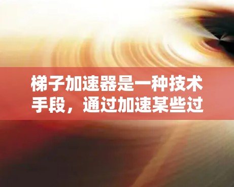 梯子加速器是一种技术手段，通过加速某些过程或技术的传播和应用，提高效率和效果。它在多个领域有广泛应用，以下是对梯子加速器的详细分类和应用