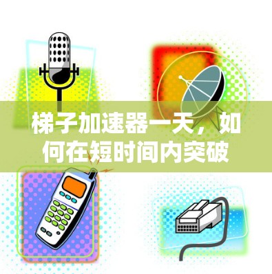 梯子加速器一天，如何在短时间内突破