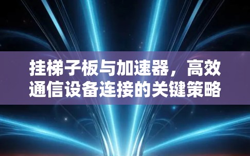 挂梯子板与加速器，高效通信设备连接的关键策略