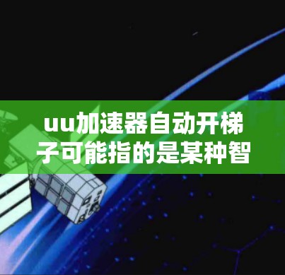 uu加速器自动开梯子可能指的是某种智能装置或设备，类似于自动解谜或自动组装的概念。以下是一些可能的解释及对应的解决方案