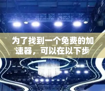 为了找到一个免费的加速器，可以在以下步骤中进行