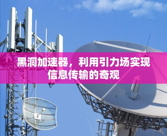 黑洞加速器,利用引力场实现信息传输的奇观 黑洞加速器,利用引力场实现信息传输的奇观