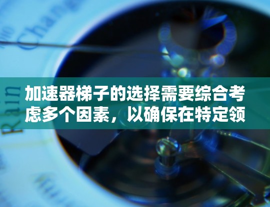 加速器梯子的选择需要综合考虑多个因素,以确保在特定领域中的高效和可靠性。以下是对加速器梯子的详细分析和推荐 加速器梯子的选择需要综合考虑多个因素,以确保在特定领域中的高效和可靠性。以下是对加速器梯子的详细分析和推荐