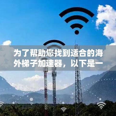 为了帮助您找到适合的海外梯子加速器,以下是一个系统化的指南,包括各种工具的分类和建议 为了帮助您找到适合的海外梯子加速器,以下是一个系统化的指南,包括各种工具的分类和建议