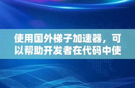 使用国外梯子加速器，可以帮助开发者在代码中使用外部库，无需安装依赖。以下是一步步的指南