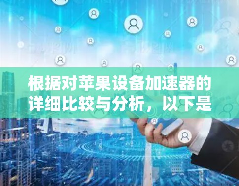 根据对苹果设备加速器的详细比较与分析,以下是最终的建议 根据对苹果设备加速器的详细比较与分析,以下是最终的建议