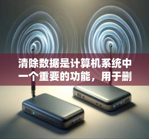 清除数据是计算机系统中一个重要的功能,用于删除特定文件或数据以管理资源和恢复系统。以下是关于清除数据的详细说明 清除数据是计算机系统中一个重要的功能,用于删除特定文件或数据以管理资源和恢复系统。以下是关于清除数据的详细说明