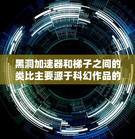 黑洞加速器和梯子之间的类比主要源于科幻作品的创作手法,用于象征和解释科学概念,但它们在物理上是完全不同的事物。以下是详细的解释 黑洞加速器和梯子之间的类比主要源于科幻作品的创作手法,用于象征和解释科学概念,但它们在物理上是完全不同的事物。以下是详细的解释