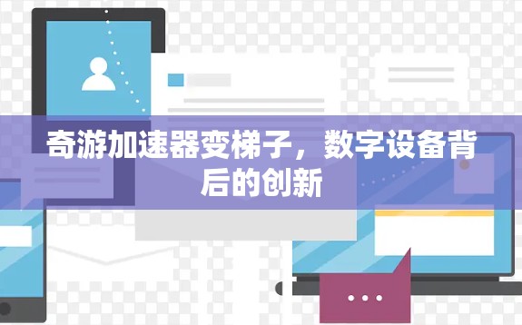 奇游加速器变梯子，数字设备背后的创新