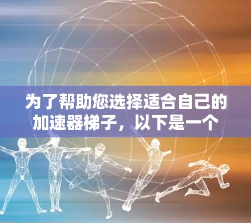 为了帮助您选择适合自己的加速器梯子，以下是一个结构化的推荐，涵盖各种用途和发展环境