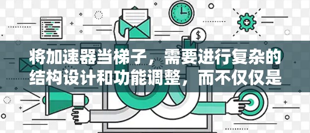 将加速器当梯子,需要进行复杂的结构设计和功能调整,而不仅仅是简单的结构交换。以下是对这一想法的详细分析 将加速器当梯子,需要进行复杂的结构设计和功能调整,而不仅仅是简单的结构交换。以下是对这一想法的详细分析