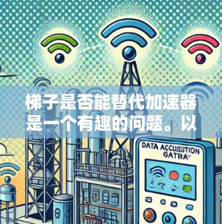 梯子是否能替代加速器是一个有趣的问题。以下是对这一问题的逐步分析和结论 梯子是否能替代加速器是一个有趣的问题。以下是对这一问题的逐步分析和结论