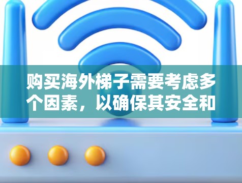 购买海外梯子需要考虑多个因素,以确保其安全和适用性。以下是一个有条理的总结,帮助您做出决策 购买海外梯子需要考虑多个因素,以确保其安全和适用性。以下是一个有条理的总结,帮助您做出决策