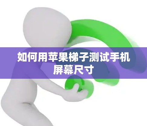 如何用苹果梯子测试手机屏幕尺寸 如何用苹果梯子测试手机屏幕尺寸