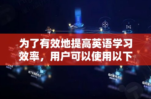 为了有效地提高英语学习效率，用户可以使用以下方法