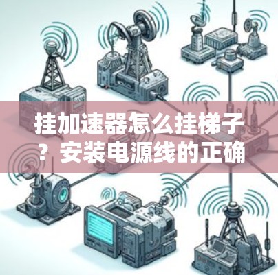 挂加速器怎么挂梯子?安装电源线的正确方法 挂加速器怎么挂梯子?安装电源线的正确方法