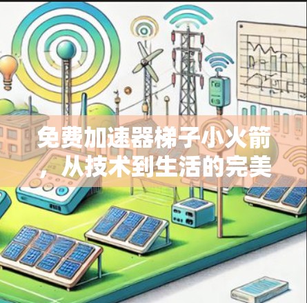 免费加速器梯子小火箭,从技术到生活的完美结合 免费加速器梯子小火箭,从技术到生活的完美结合