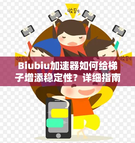 Biubiu加速器如何给梯子增添稳定性?详细指南与使用技巧 Biubiu加速器如何给梯子增添稳定性?详细指南与使用技巧