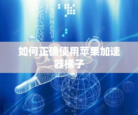 如何正确使用苹果加速器梯子