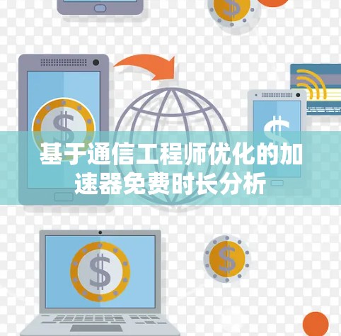 基于通信工程师优化的加速器免费时长分析 基于通信工程师优化的加速器免费时长分析