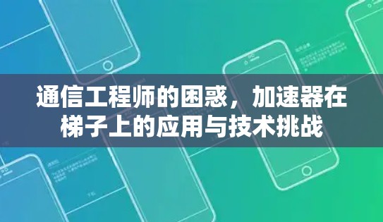 通信工程师的困惑,加速器在梯子上的应用与技术挑战 通信工程师的困惑,加速器在梯子上的应用与技术挑战