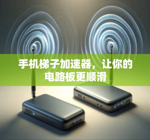 手机梯子加速器，让你的电路板更顺滑