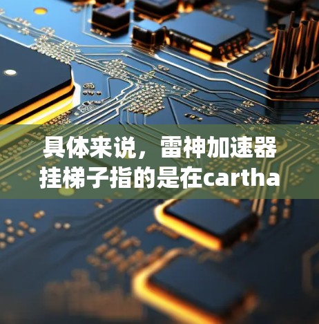 具体来说,雷神加速器挂梯子指的是在carthage中添加类似人类梯子的道具,帮助车辆移动。雷神加速器在carthage中可以提供额外的加速或速度提升,帮助玩家在较短的时间内到达目标 具体来说,雷神加速器挂梯子指的是在carthage中添加类似人类梯子的道具,帮助车辆移动。雷神加速器在carthage中可以提供额外的加速或速度提升,帮助玩家在较短的时间内到达目标