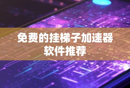 免费的挂梯子加速器软件推荐