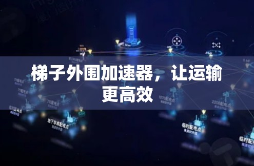 梯子外围加速器,让运输更高效 梯子外围加速器,让运输更高效