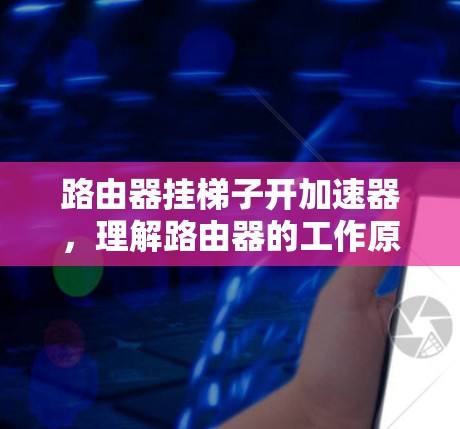 路由器挂梯子开加速器，理解路由器的工作原理