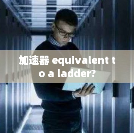 加速器 equivalent to a ladder?