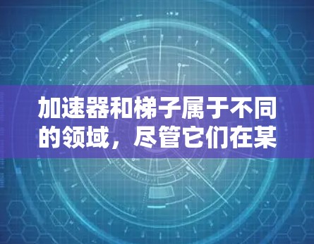加速器和梯子属于不同的领域，尽管它们在某些技术上有相似之处，但没有实质性的联系。以下是详细的总结
