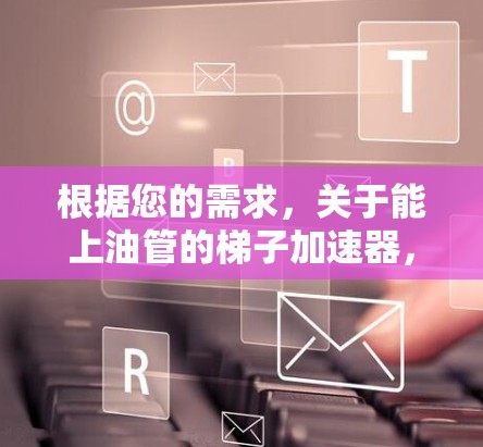 根据您的需求，关于能上油管的梯子加速器，以下是详细的解答