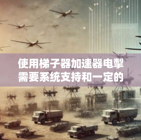 使用梯子器加速器电掣需要系统支持和一定的技术知识。以下是一个清晰的步骤指南