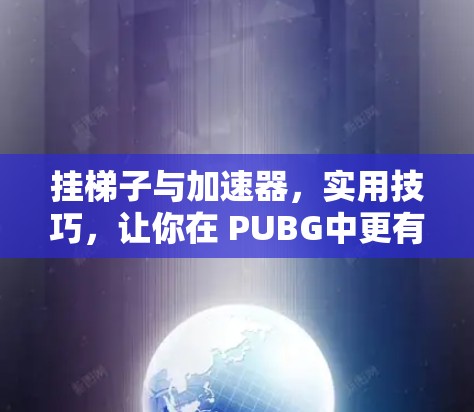 挂梯子与加速器,实用技巧,让你在 PUBG中更有竞争力 挂梯子与加速器,实用技巧,让你在 PUBG中更有竞争力
