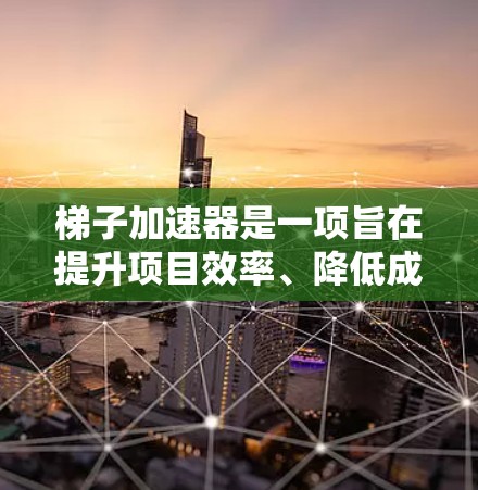梯子加速器是一项旨在提升项目效率、降低成本并增强团队协作的工具。它通过自动化、快速原型设计和多平台支持等方法，为团队提供高效、灵活的解决方案。以下是对梯子加速器的优点的详细分析