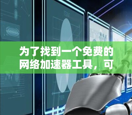 为了找到一个免费的网络加速器工具,可以考虑以下步骤 为了找到一个免费的网络加速器工具,可以考虑以下步骤