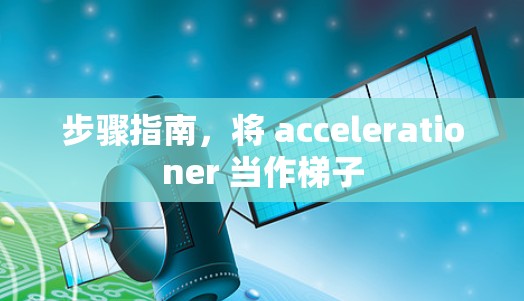 步骤指南,将 accelerationer 当作梯子 步骤指南,将 accelerationer 当作梯子
