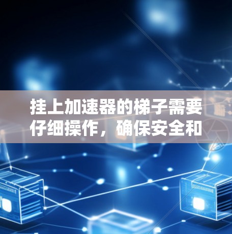 挂上加速器的梯子需要仔细操作,确保安全和稳固。以下是详细的步骤指南 挂上加速器的梯子需要仔细操作,确保安全和稳固。以下是详细的步骤指南