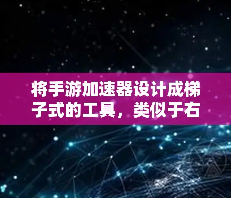 将手游加速器设计成梯子式的工具，类似于右上角的滑块窗口，方便用户快速上手，提供多种功能，提升游戏性能。以下是设计加速器的具体步骤