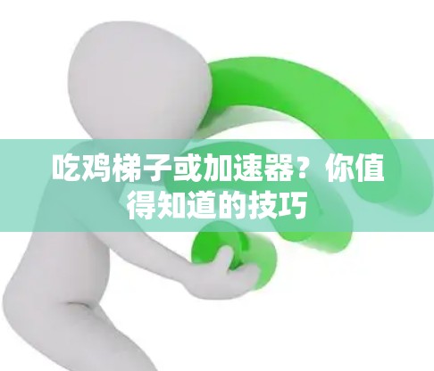 吃鸡梯子或加速器？你值得知道的技巧