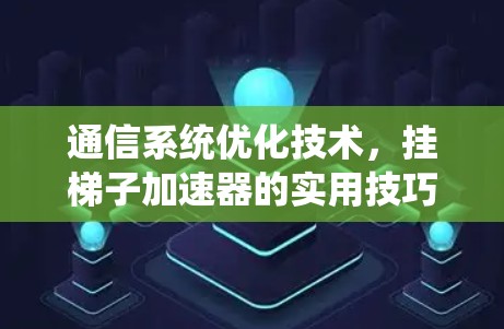 通信系统优化技术,挂梯子加速器的实用技巧 通信系统优化技术,挂梯子加速器的实用技巧